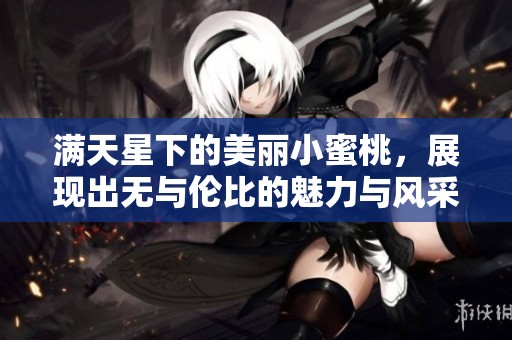 满天星下的美丽小蜜桃，展现出无与伦比的魅力与风采