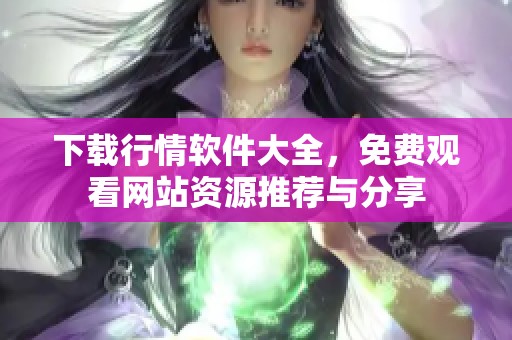 下载行情软件大全，免费观看网站资源推荐与分享