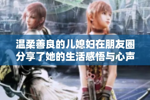 温柔善良的儿媳妇在朋友圈分享了她的生活感悟与心声