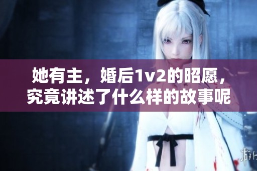 她有主，婚后1v2的昭愿，究竟讲述了什么样的故事呢？
