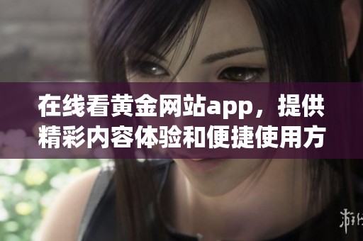 在线看黄金网站app，提供精彩内容体验和便捷使用方式