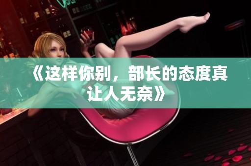 《这样你别，部长的态度真让人无奈》