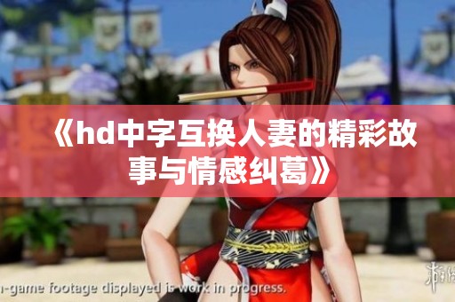 《hd中字互换人妻的精彩故事与情感纠葛》