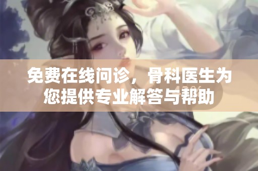 免费在线问诊，骨科医生为您提供专业解答与帮助