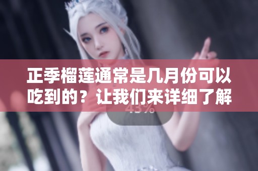 正季榴莲通常是几月份可以吃到的？让我们来详细了解一下吧。