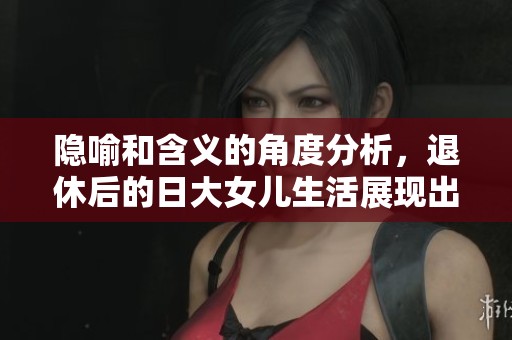 隐喻和含义的角度分析，退休后的日大女儿生活展现出怎样的象征意义