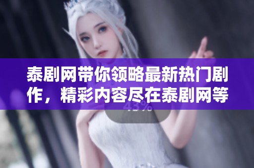 泰剧网带你领略最新热门剧作，精彩内容尽在泰剧网等你来发现！