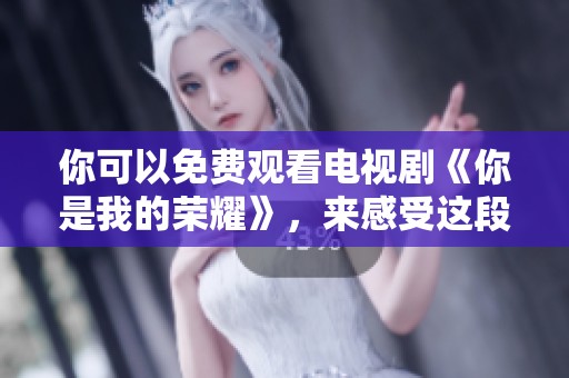 你可以免费观看电视剧《你是我的荣耀》，来感受这段精彩的爱情故事