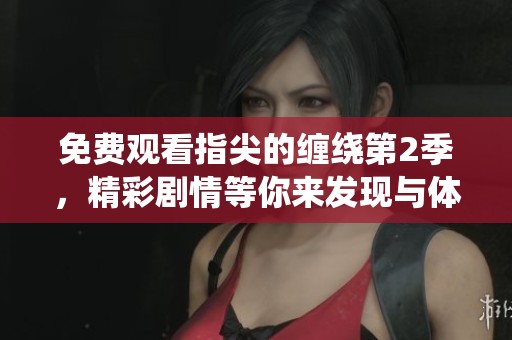 免费观看指尖的缠绕第2季，精彩剧情等你来发现与体验