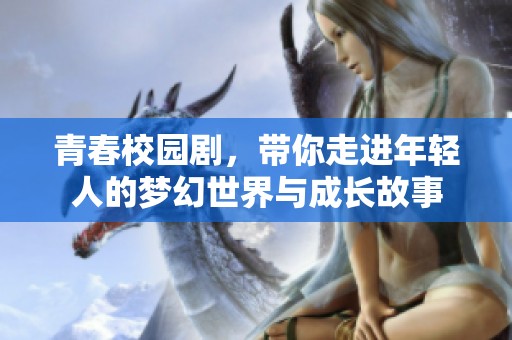 青春校园剧，带你走进年轻人的梦幻世界与成长故事