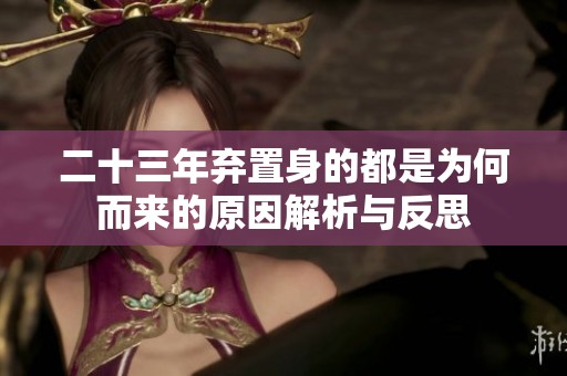 二十三年弃置身的都是为何而来的原因解析与反思