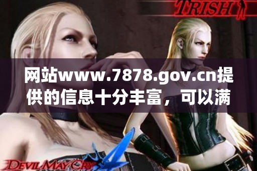 网站www.7878.gov.cn提供的信息十分丰富，可以满足用户的多种需求。