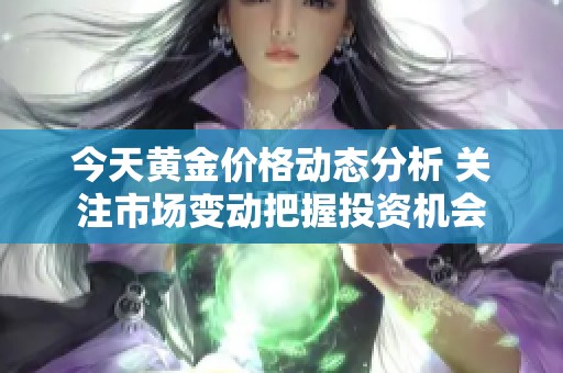 今天黄金价格动态分析 关注市场变动把握投资机会