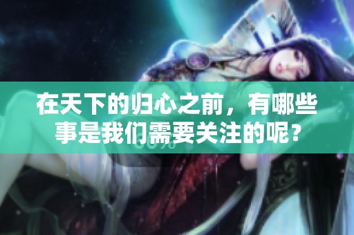在天下的归心之前，有哪些事是我们需要关注的呢？
