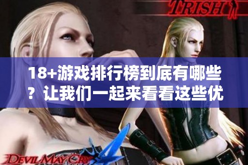18+游戏排行榜到底有哪些？让我们一起来看看这些优秀作品！