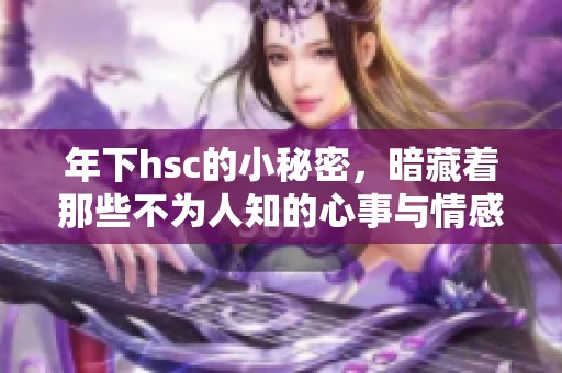 年下hsc的小秘密，暗藏着那些不为人知的心事与情感