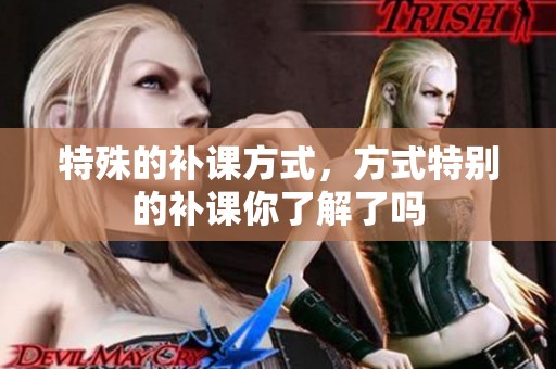 特殊的补课方式，方式特别的补课你了解了吗