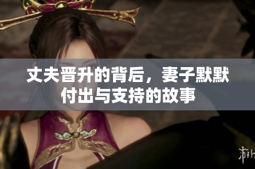 丈夫晋升的背后，妻子默默付出与支持的故事