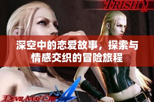 深空中的恋爱故事，探索与情感交织的冒险旅程