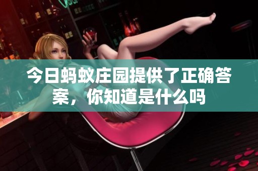 今日蚂蚁庄园提供了正确答案，你知道是什么吗