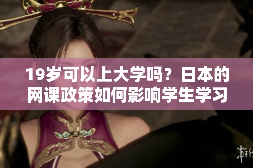 19岁可以上大学吗？日本的网课政策如何影响学生学习情况