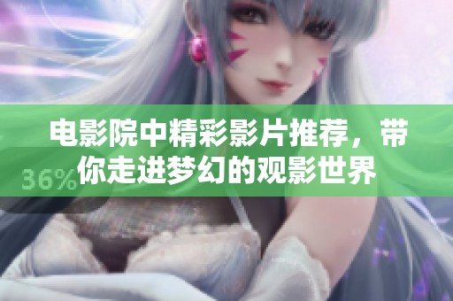 电影院中精彩影片推荐，带你走进梦幻的观影世界