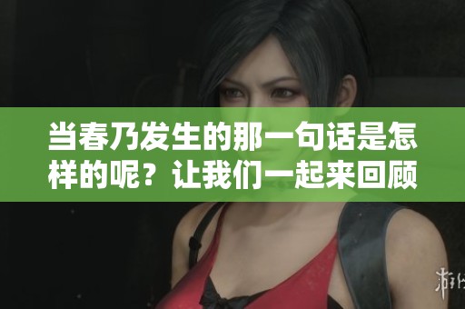 当春乃发生的那一句话是怎样的呢？让我们一起来回顾一下吧。