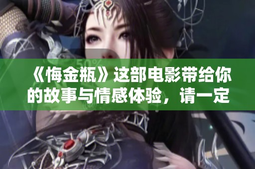 《悔金瓶》这部电影带给你的故事与情感体验，请一定不要错过。