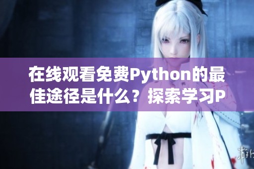 在线观看免费Python的最佳途径是什么？探索学习Python的精彩内容。