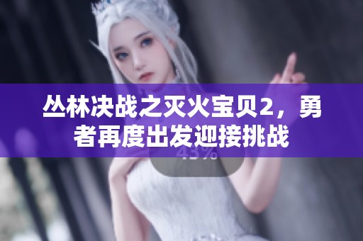丛林决战之灭火宝贝2，勇者再度出发迎接挑战