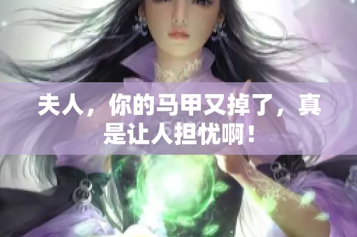 夫人，你的马甲又掉了，真是让人担忧啊！