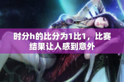 时分h的比分为1比1，比赛结果让人感到意外