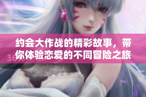 约会大作战的精彩故事，带你体验恋爱的不同冒险之旅