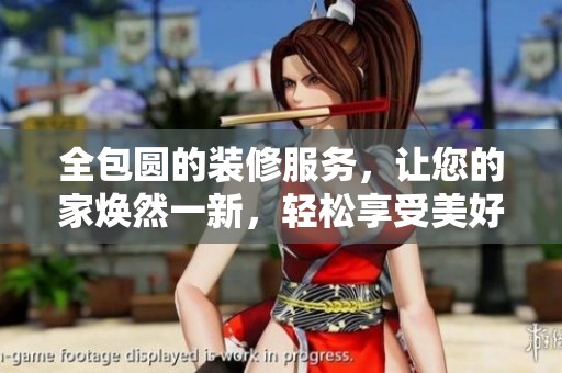 全包圆的装修服务，让您的家焕然一新，轻松享受美好生活体验
