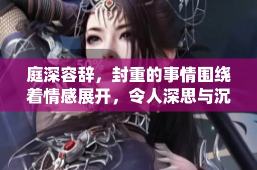 庭深容辞，封重的事情围绕着情感展开，令人深思与沉重