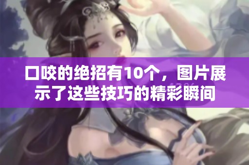 口咬的绝招有10个，图片展示了这些技巧的精彩瞬间