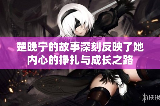 楚晚宁的故事深刻反映了她内心的挣扎与成长之路
