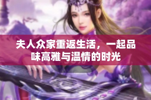 夫人众家重返生活，一起品味高雅与温情的时光