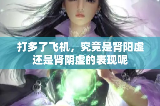 打多了飞机，究竟是肾阳虚还是肾阴虚的表现呢