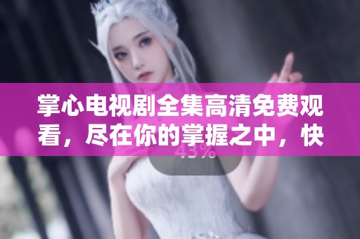 掌心电视剧全集高清免费观看，尽在你的掌握之中，快来观看吧