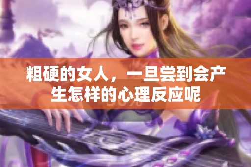 粗硬的女人，一旦尝到会产生怎样的心理反应呢