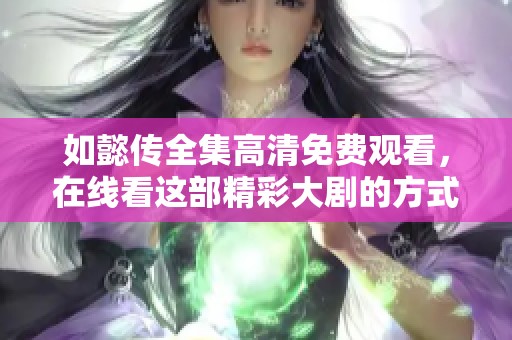 如懿传全集高清免费观看，在线看这部精彩大剧的方式介绍