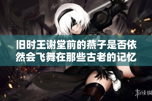 旧时王谢堂前的燕子是否依然会飞舞在那些古老的记忆里
