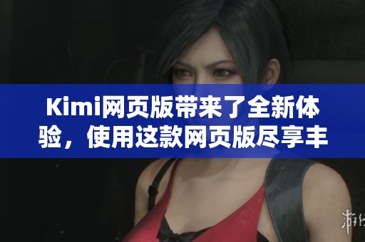 Kimi网页版带来了全新体验，使用这款网页版尽享丰富功能与便捷服务。