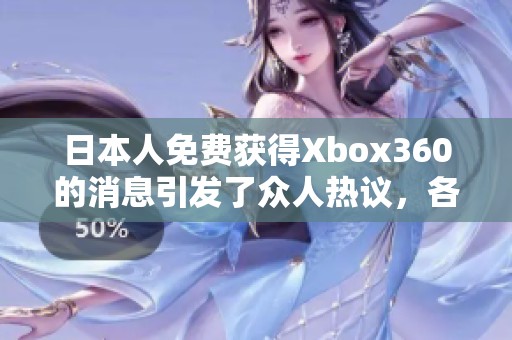 日本人免费获得Xbox360的消息引发了众人热议，各界反响不一