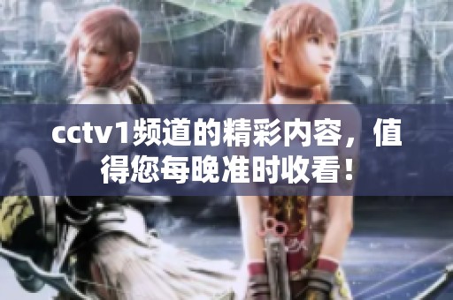 cctv1频道的精彩内容，值得您每晚准时收看！