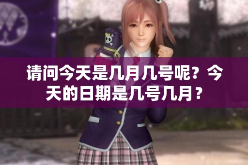 请问今天是几月几号呢？今天的日期是几号几月？