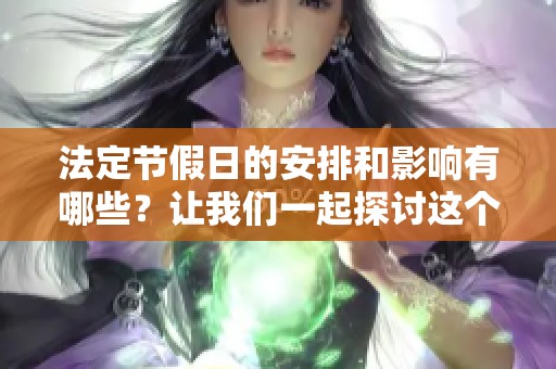 法定节假日的安排和影响有哪些？让我们一起探讨这个话题吧。