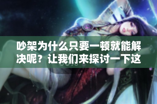 吵架为什么只要一顿就能解决呢？让我们来探讨一下这个问题