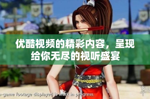优酷视频的精彩内容，呈现给你无尽的视听盛宴